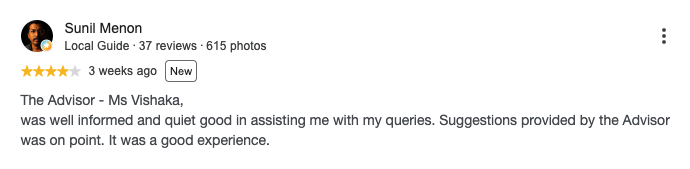 Google review by Sunil Menon, 4 out of 5 stars: The Advisor - Ms Vishaka, was well informed and quiet good in assisting me with my queries. Suggestions provided by the Advisor was on point. It was a good experience.